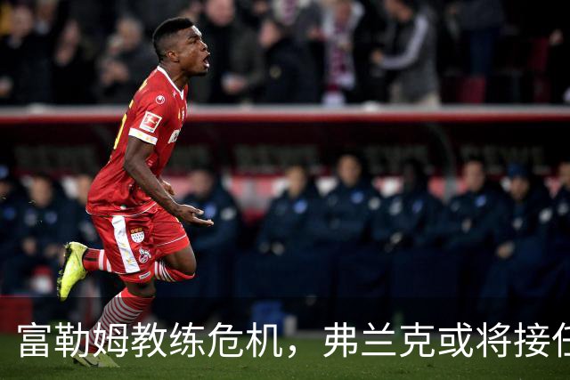 富勒姆教练危机，弗兰克或将接任垫底球队主帅