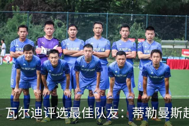 瓦尔迪评选最佳队友：蒂勒曼斯超越坎特位列第三