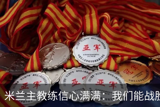 米兰主教练信心满满：我们能战胜任何对手，但要理清自身问题