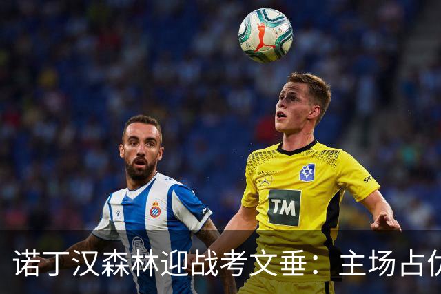 诺丁汉森林迎战考文垂：主场占优，考文垂难以突围
