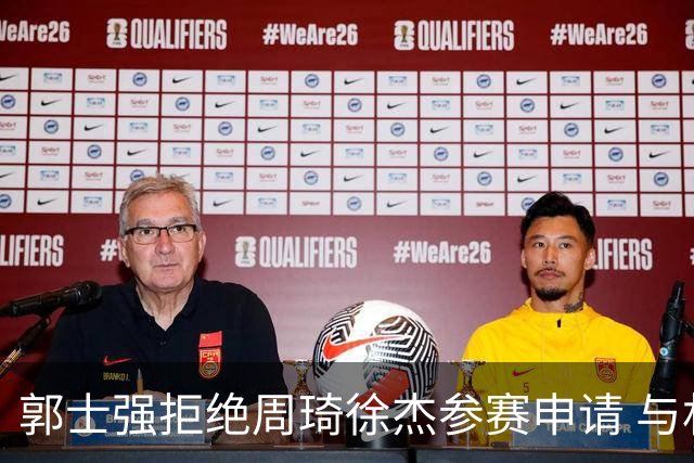郭士强拒绝周琦徐杰参赛申请 与林葳训练中发生冲突